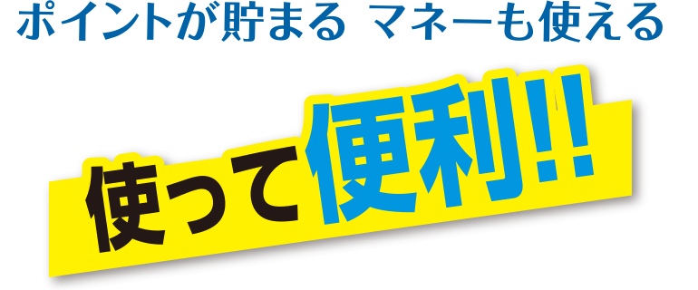 ポイントが貯まる マネーも使える 使って便利!!